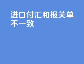 进口付汇和报关单不一致