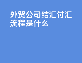 外贸公司结汇付汇流程是什么