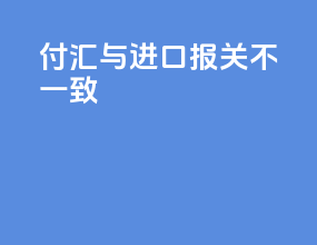 付汇与进口报关不一 致