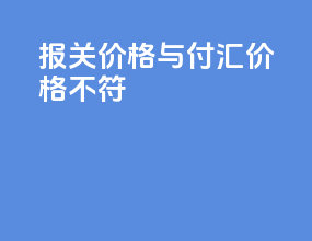 报关价格与付汇价格不符