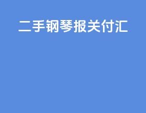二手钢琴报关付汇