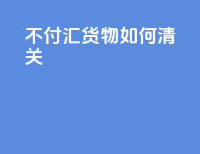 不付汇货物如何清关