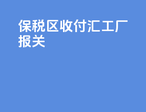 保税区收付汇工厂报关