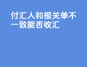 付汇人和报关单不一致能否收汇