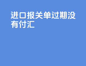 进口报关单过期没有付汇