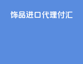 饰品进口代理付汇