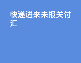 快递进来未报关付汇