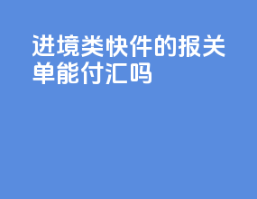 进境c类快件的报关单能付汇吗