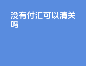 没有付汇可以清关吗