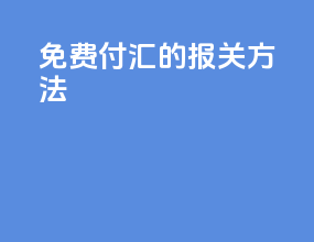 免费付汇的报关方法