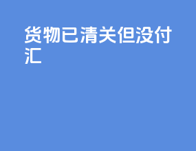 货物已清关但没付汇