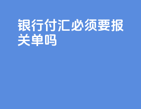 银行付汇必须要报关单吗