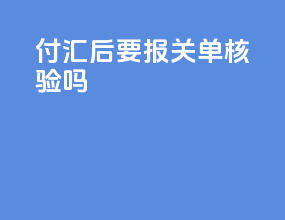 付汇后要报关单核验吗