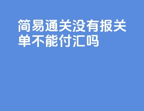 简易通关没有报关单不能付汇吗