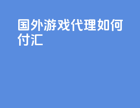 国外游戏代理如何付汇