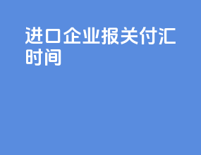 进口企业报关付汇时间