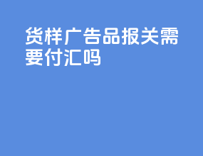 货样广告品A报关需要付汇吗