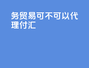 务贸易可不可以代理付汇