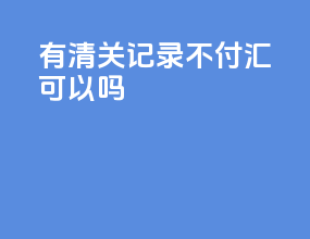 有清关记录不付汇可以吗