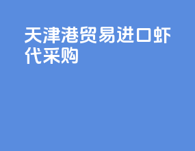 天津港贸易进口虾代采购