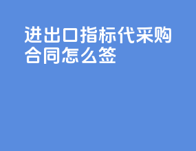 进出口指标代采购合同怎么签