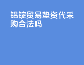 铝锭贸易垫资代采购合法吗
