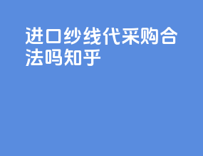 进口纱线代采购合法吗知乎