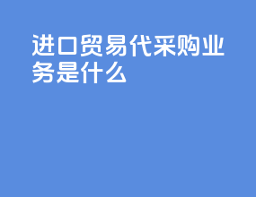 进口贸易代采购业务是什么