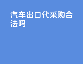 汽车出口代采购合法吗