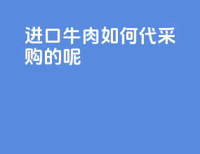 进口牛肉如何代采购的呢