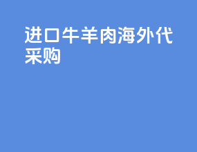 进口牛羊肉海外代采购