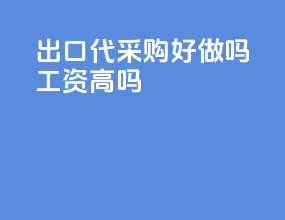 出口代采购好做吗工资高吗