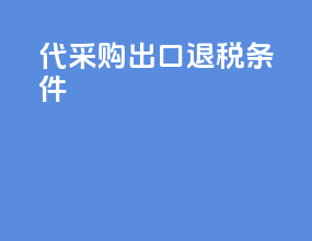 代采购出口退税条件