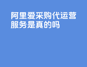 阿里爱采购代运营服务是真的吗