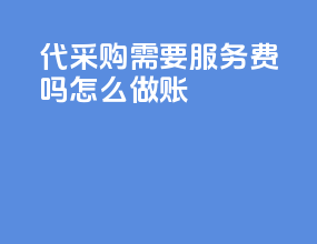 代采购需要服务费吗怎么做账