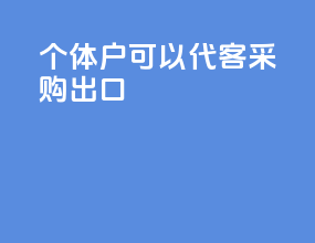 个体户可以代客采购出口