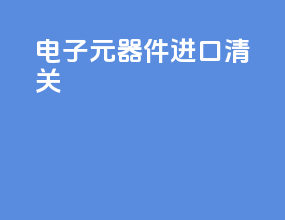 电子元器件进口清关