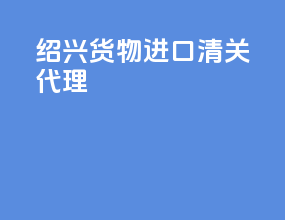 绍兴货物进口清关代理
