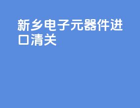新乡电子元器件进口清关