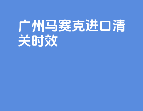 广州马赛克进口清关时效