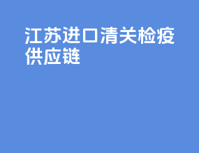 江苏进口清关检疫供应链