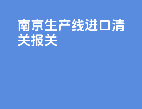 南京生产线进口清关报关