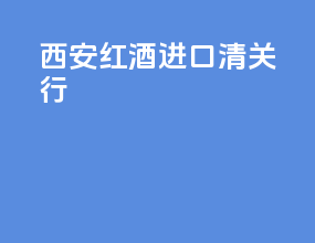 西安红酒进口清关行