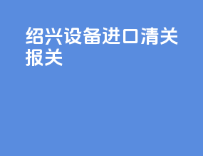 绍兴设备进口清关报关