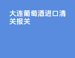 大连葡萄酒进口清关报关