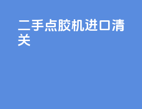 二手点胶机进口清关