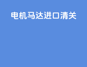 电机马达进口清关