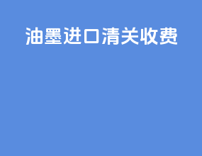 油墨进口清关收费