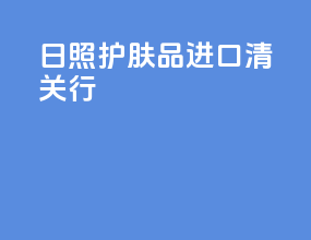 日照护肤品进口清关行