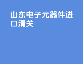 山东电子元器件进口清关